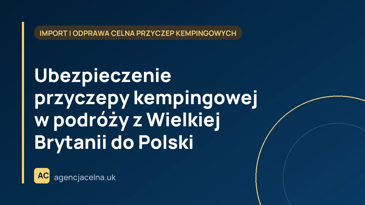 Ubezpieczenie przyczepy kempingowej w podróży z Wielkiej Brytanii do Polski – co musisz wiedzieć?