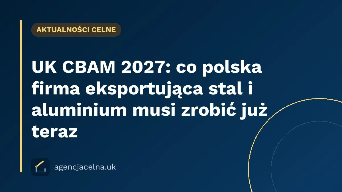 UK CBAM 2027: co polska firma eksportująca stal i aluminium musi zrobić już teraz