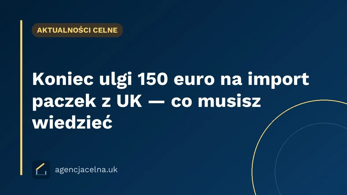 Koniec ulgi 150 euro na import paczek z UK — co musisz wiedzieć