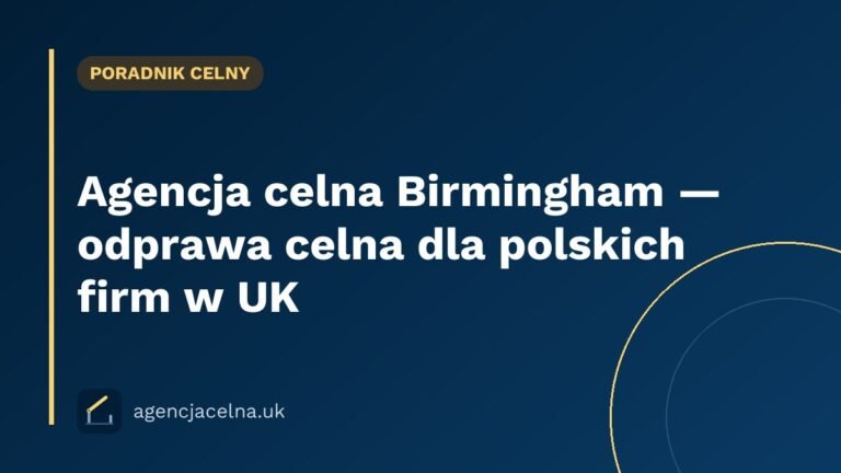 Agencja celna Birmingham — odprawa celna dla polskich firm w UK