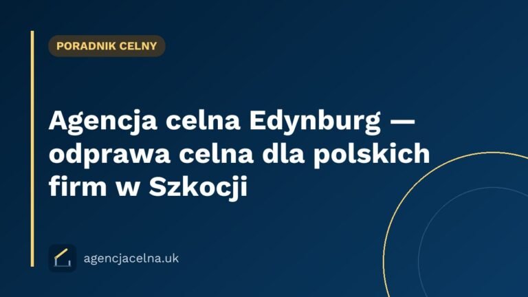 Agencja celna Edynburg — odprawa celna dla polskich firm w Szkocji
