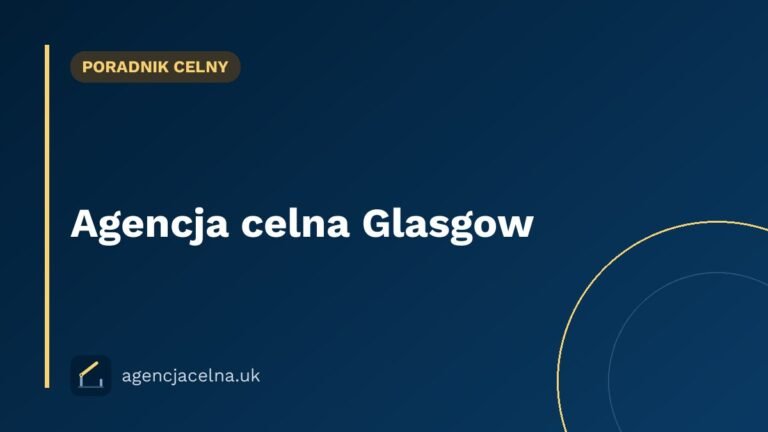 Agencja celna Glasgow — odprawa celna dla polskich firm na zachodzie Szkocji