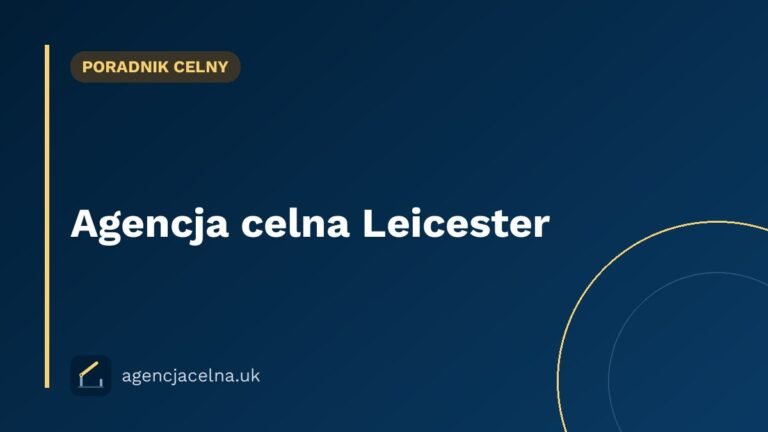 Agencja celna Leicester — odprawa celna dla polskich firm w East Midlands