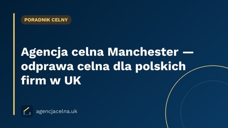 Agencja celna Manchester — odprawa celna dla polskich firm w UK