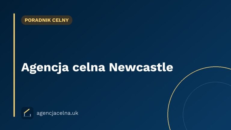 Agencja celna Newcastle — odprawa celna dla polskich firm w Północno-Wschodniej Anglii