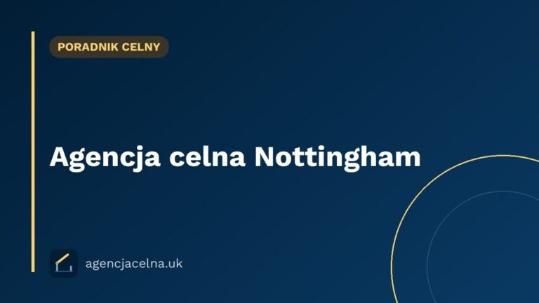 Agencja celna Nottingham — odprawa celna dla polskich firm w East Midlands