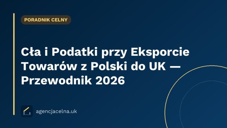 Cła i Podatki przy Eksporcie Towarów z Polski do UK — Przewodnik 2026