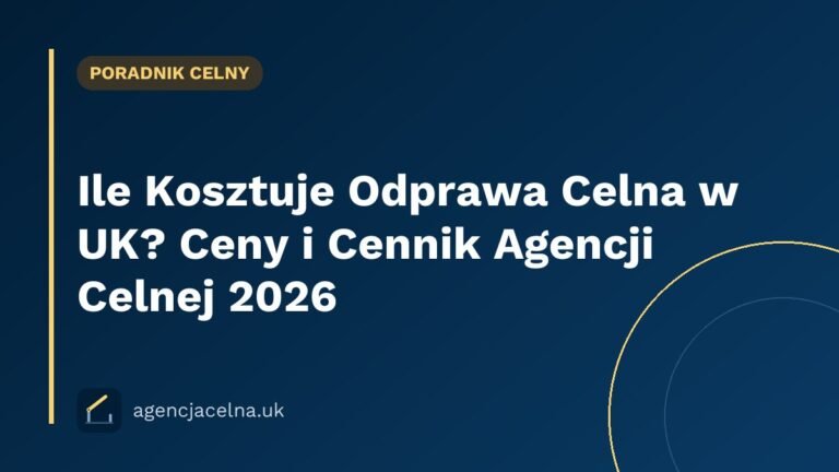 Ile Kosztuje Odprawa Celna w UK? Ceny i Cennik Agencji Celnej 2026