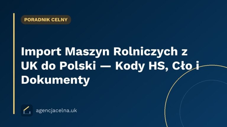 Import Maszyn Rolniczych z UK do Polski — Kody HS, Cło i Dokumenty