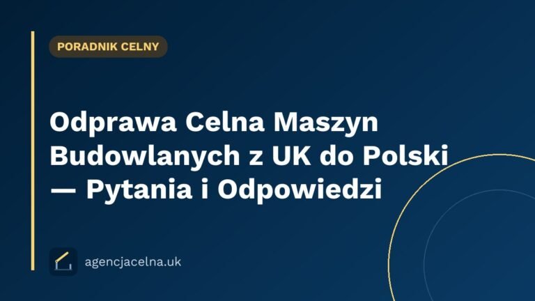 Odprawa Celna Maszyn Budowlanych z UK do Polski — Pytania i Odpowiedzi