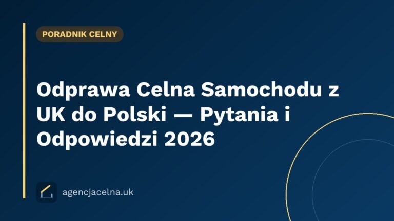 Odprawa Celna Samochodu z UK do Polski — Pytania i Odpowiedzi 2026