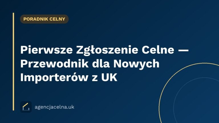 Pierwsze Zgłoszenie Celne — Przewodnik dla Nowych Importerów z UK