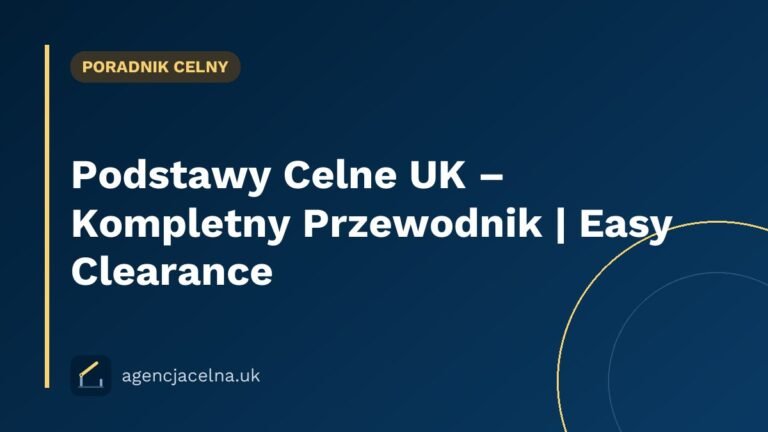 Podstawy Celne UK – Kompletny Przewodnik | Easy Clearance