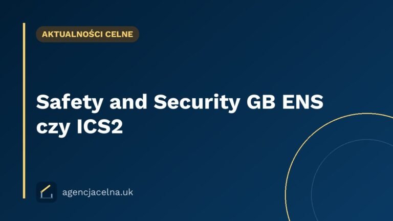 Safety and Security GB ENS czy ICS2 — gdzie złożyć zgłoszenie i nie popełnić kosztownego błędu