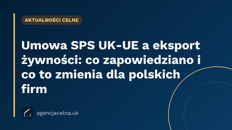 Umowa SPS UK-UE a eksport żywności: co zapowiedziano i co to zmienia dla polskich firm