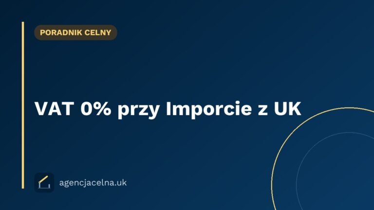 VAT 0% przy Imporcie z UK — Kiedy Możesz Go Zastosować i Jak Udokumentować