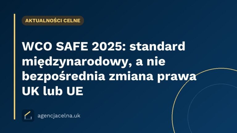 WCO SAFE 2025: standard międzynarodowy, a nie bezpośrednia zmiana prawa UK lub UE