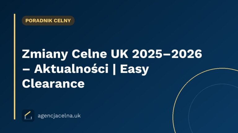 Zmiany Celne UK 2025–2026 – Aktualności | Easy Clearance